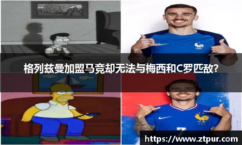 格列兹曼加盟马竞却无法与梅西和C罗匹敌？