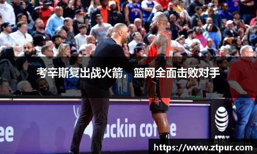 考辛斯复出战火箭，篮网全面击败对手