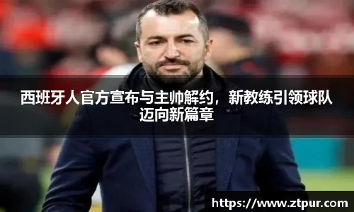 西班牙人官方宣布与主帅解约，新教练引领球队迈向新篇章