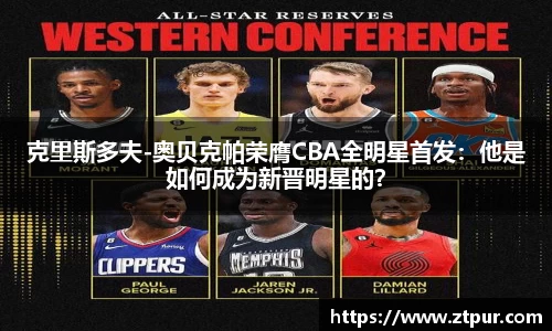 克里斯多夫-奥贝克帕荣膺CBA全明星首发：他是如何成为新晋明星的？