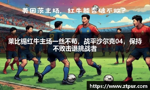莱比锡红牛主场一丝不苟，战平沙尔克04，保持不败击退挑战者