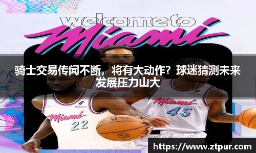 骑士交易传闻不断，将有大动作？球迷猜测未来发展压力山大