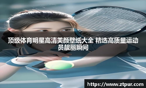 顶级体育明星高清美颜壁纸大全 精选高质量运动员靓丽瞬间