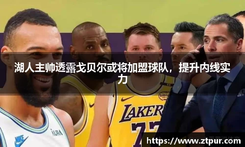 湖人主帅透露戈贝尔或将加盟球队，提升内线实力