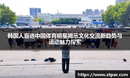 韩国人盲选中国体育明星揭示文化交流新趋势与运动魅力探索