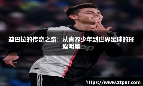 迪巴拉的传奇之路：从青涩少年到世界足球的璀璨明星