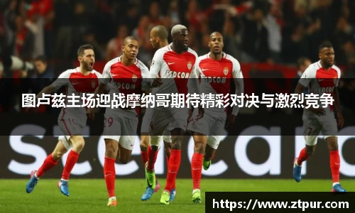 图卢兹主场迎战摩纳哥期待精彩对决与激烈竞争