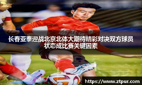 长春亚泰迎战北京北体大期待精彩对决双方球员状态成比赛关键因素